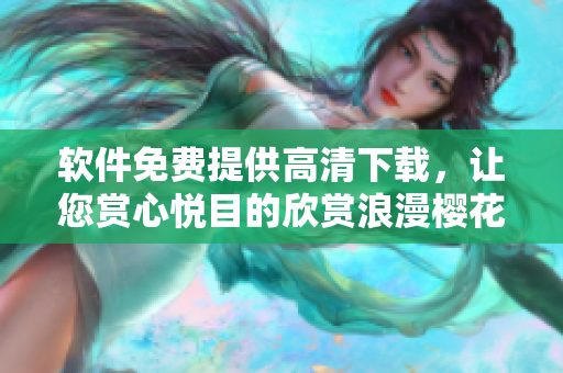 软件免费提供高清下载，让您赏心悦目的欣赏浪漫樱花