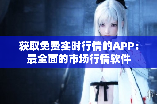 获取免费实时行情的APP：最全面的市场行情软件