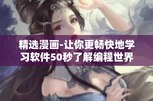 精选漫画-让你更畅快地学习软件50秒了解编程世界