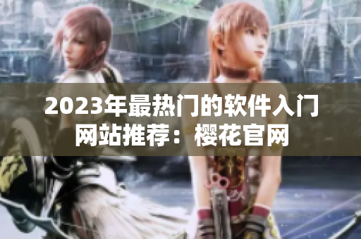 2023年最热门的软件入门网站推荐：樱花官网