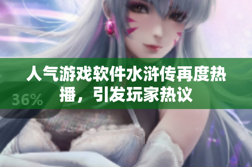 人气游戏软件水浒传再度热播，引发玩家热议
