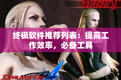终极软件推荐列表：提高工作效率，必备工具