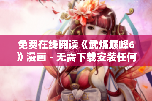 免费在线阅读《武炼巅峰6》漫画 - 无需下载安装任何软件