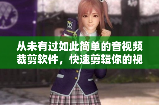 从未有过如此简单的音视频裁剪软件，快速剪辑你的视频！