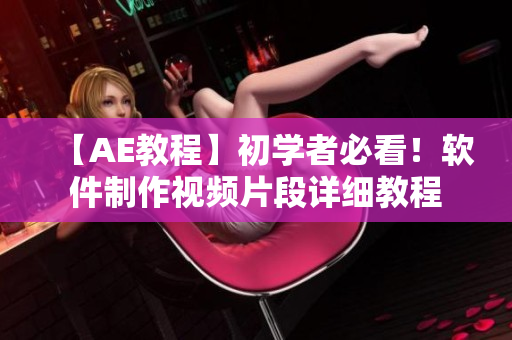 【AE教程】初学者必看！软件制作视频片段详细教程