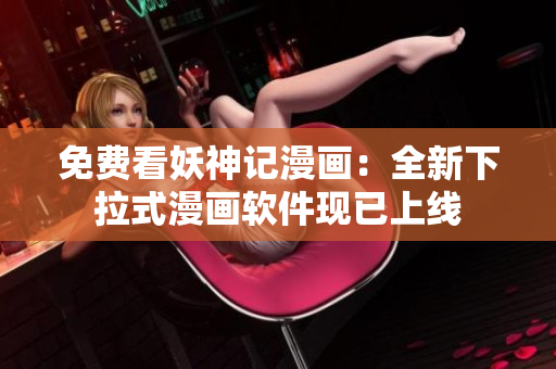 免费看妖神记漫画：全新下拉式漫画软件现已上线