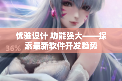 优雅设计 功能强大——探索最新软件开发趋势