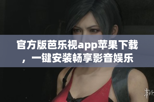 官方版芭乐视app苹果下载，一键安装畅享影音娱乐