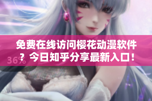 免费在线访问樱花动漫软件？今日知乎分享最新入口！