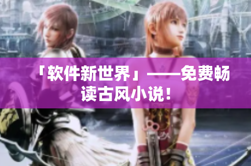 「软件新世界」——免费畅读古风小说！