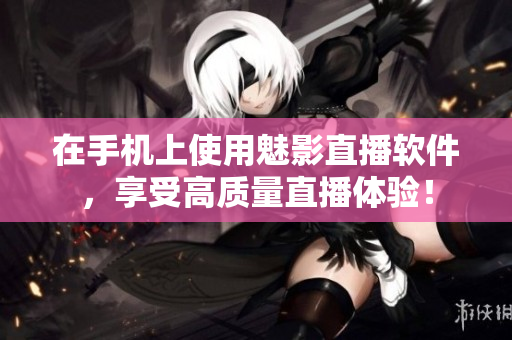 在手机上使用魅影直播软件，享受高质量直播体验！