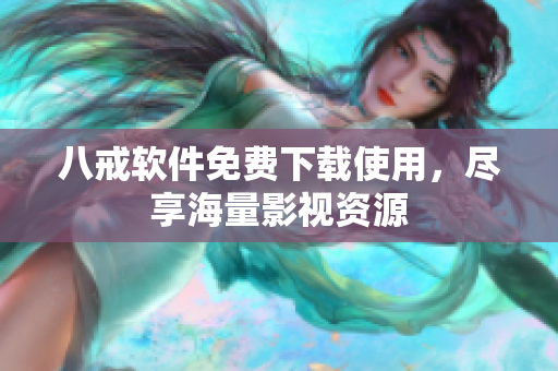八戒软件免费下载使用，尽享海量影视资源