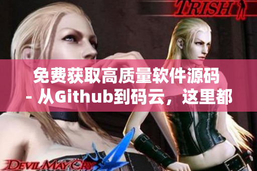 免费获取高质量软件源码 - 从Github到码云，这里都有！