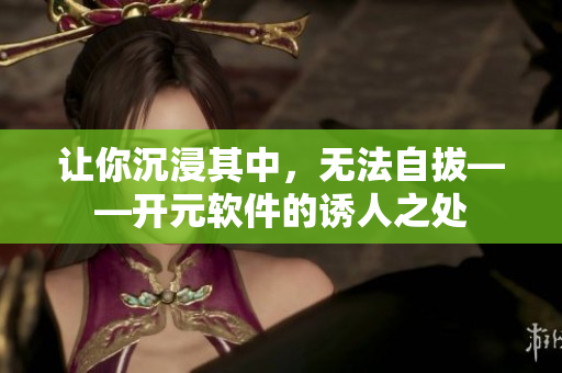 让你沉浸其中，无法自拔——开元软件的诱人之处