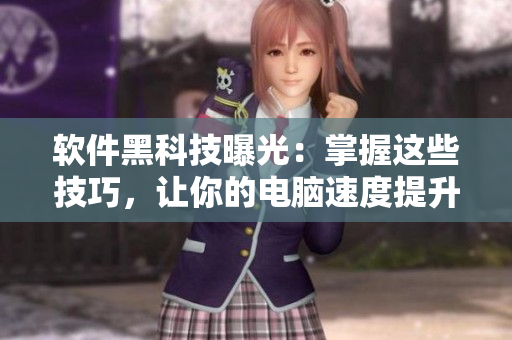 软件黑科技曝光：掌握这些技巧，让你的电脑速度提升200%