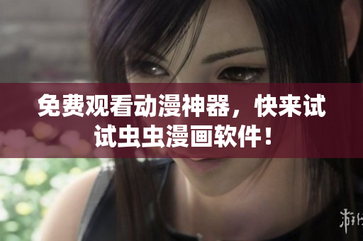 免费观看动漫神器，快来试试虫虫漫画软件！
