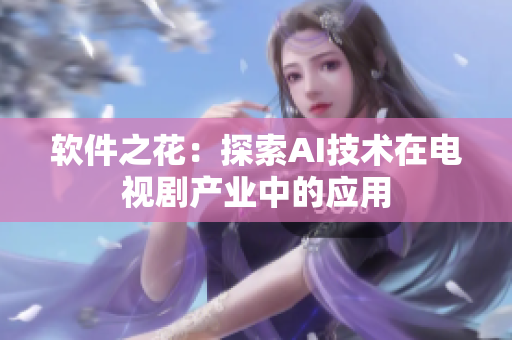 软件之花：探索AI技术在电视剧产业中的应用