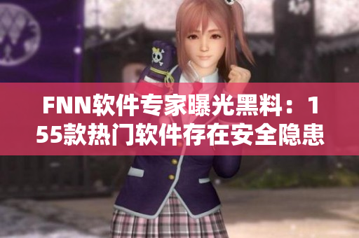 FNN软件专家曝光黑料：155款热门软件存在安全隐患