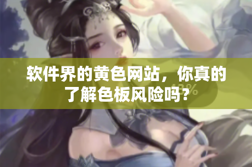 软件界的黄色网站，你真的了解色板风险吗？