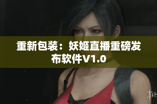 重新包装：妖姬直播重磅发布软件V1.0