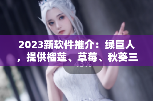 2023新软件推介：绿巨人，提供榴莲、草莓、秋葵三种主题皮肤