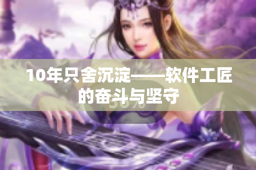 10年只舍沉淀——软件工匠的奋斗与坚守