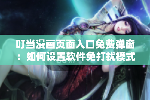 叮当漫画页面入口免费弹窗：如何设置软件免打扰模式？