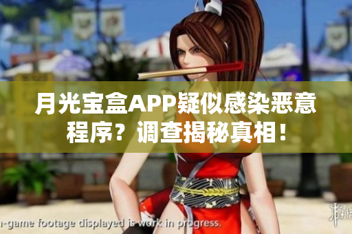 月光宝盒APP疑似感染恶意程序？调查揭秘真相！
