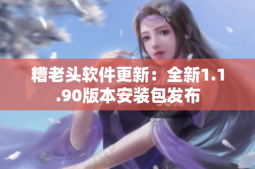 糟老头软件更新：全新1.1.90版本安装包发布