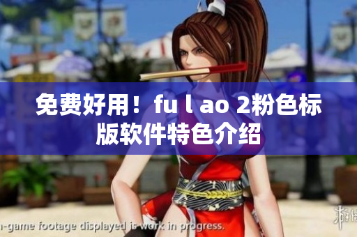 免费好用！fu l ao 2粉色标版软件特色介绍