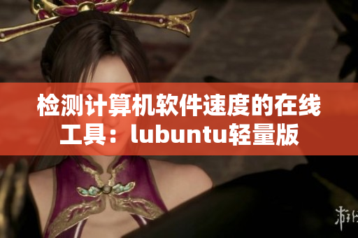 检测计算机软件速度的在线工具：lubuntu轻量版
