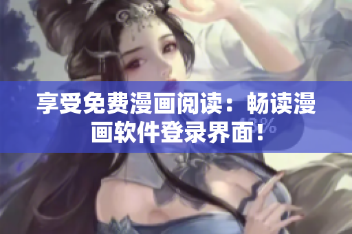享受免费漫画阅读：畅读漫画软件登录界面！