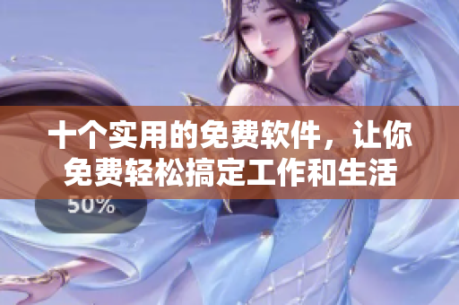 十个实用的免费软件，让你免费轻松搞定工作和生活
