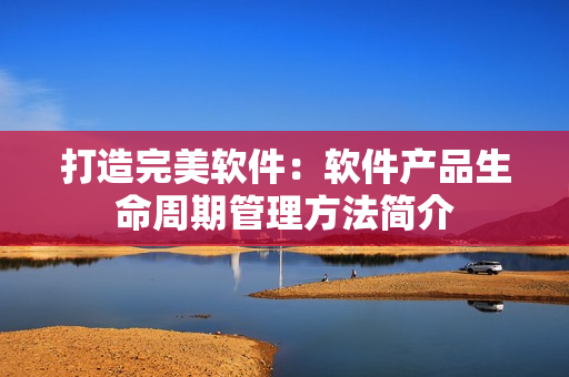 打造完美软件：软件产品生命周期管理方法简介