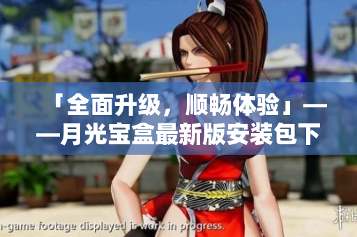 「全面升级，顺畅体验」——月光宝盒最新版安装包下载