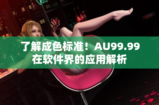 了解成色标准！AU99.99在软件界的应用解析