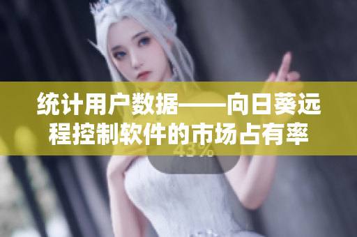 统计用户数据——向日葵远程控制软件的市场占有率