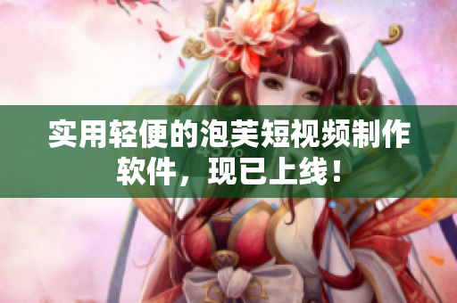 实用轻便的泡芙短视频制作软件，现已上线！