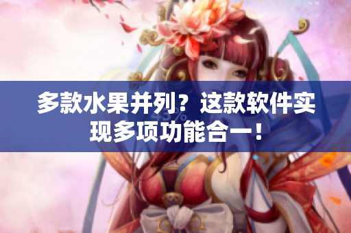 多款水果并列？这款软件实现多项功能合一！