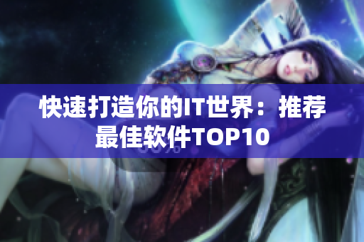 快速打造你的IT世界：推荐最佳软件TOP10