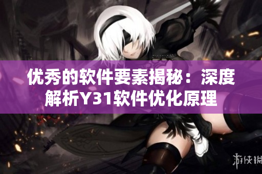 优秀的软件要素揭秘：深度解析Y31软件优化原理