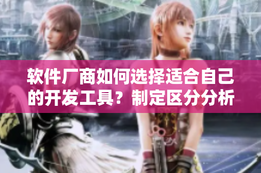 软件厂商如何选择适合自己的开发工具？制定区分分析！