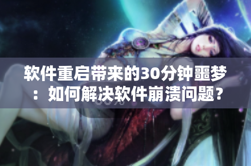 软件重启带来的30分钟噩梦：如何解决软件崩溃问题？