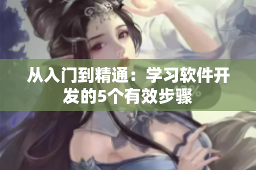 从入门到精通：学习软件开发的5个有效步骤