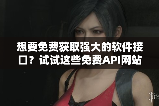 想要免费获取强大的软件接口？试试这些免费API网站！