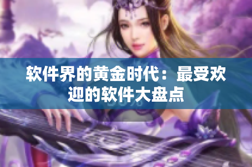 软件界的黄金时代：最受欢迎的软件大盘点