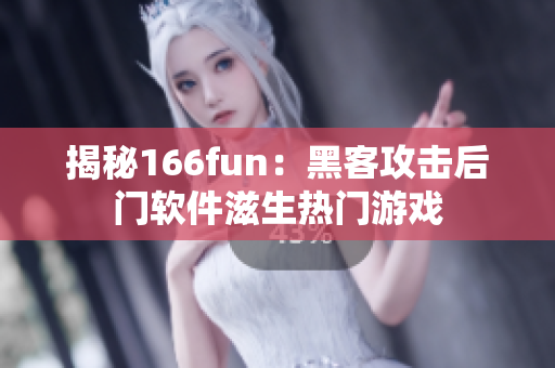 揭秘166fun：黑客攻击后门软件滋生热门游戏
