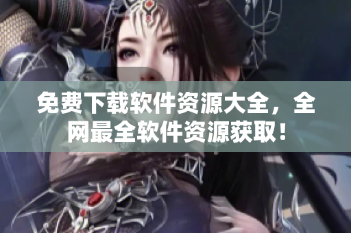 免费下载软件资源大全，全网最全软件资源获取！