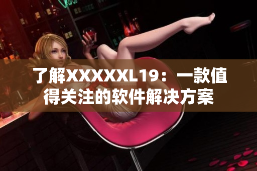 了解XXXXXL19：一款值得关注的软件解决方案