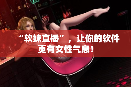 “软妹直播”，让你的软件更有女性气息！